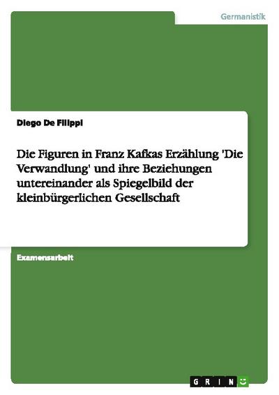Die Figuren in Franz Kafkas Erzählung ’Die Verwandlung’ und ihre Beziehungen untereinander als Spiegelbild der kleinbürgerlichen Gesellschaft