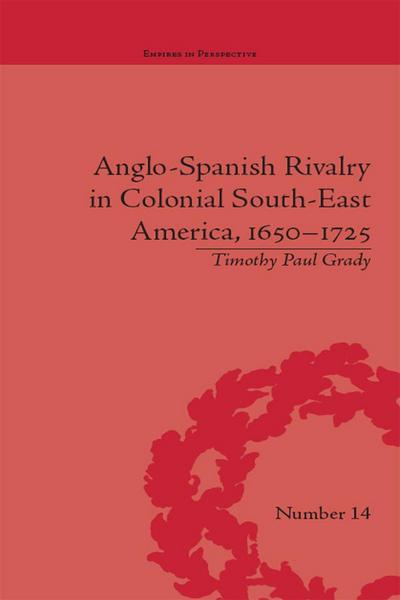 Anglo-Spanish Rivalry in Colonial South-East America, 1650-1725