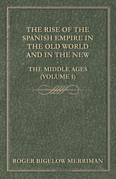 The Rise Of The Spanish Empire In The Old World And In The New - The Middle Ages (Volume 1)