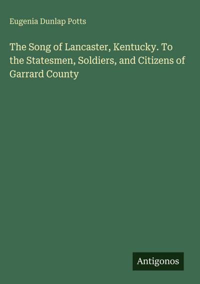The Song of Lancaster, Kentucky. To the Statesmen, Soldiers, and Citizens of Garrard County