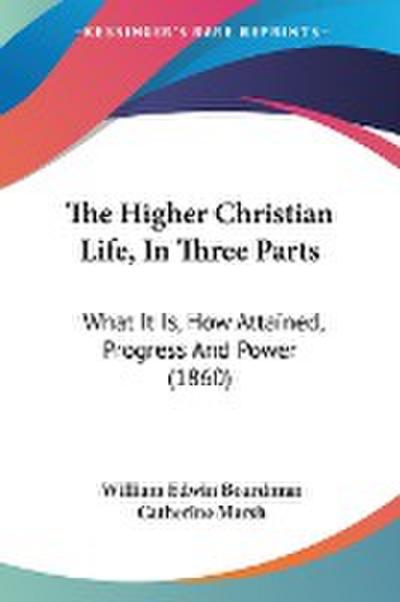 The Higher Christian Life, In Three Parts - William Edwin Boardman