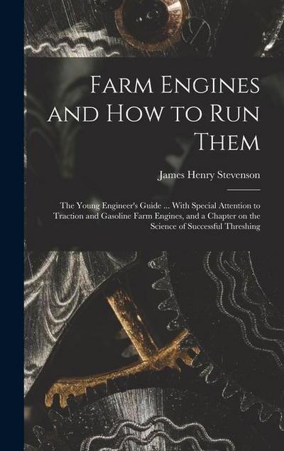 Farm Engines and how to run Them; the Young Engineer’s Guide ... With Special Attention to Traction and Gasoline Farm Engines, and a Chapter on the Sc