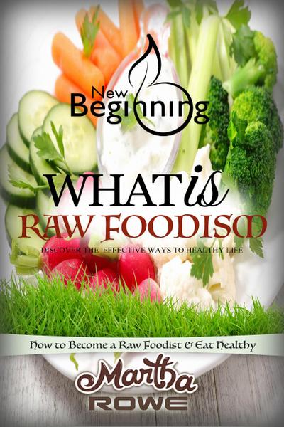 What is Raw Foodism and How to Become a Raw Foodist: How to Eat Healthy (New Beginning Book)