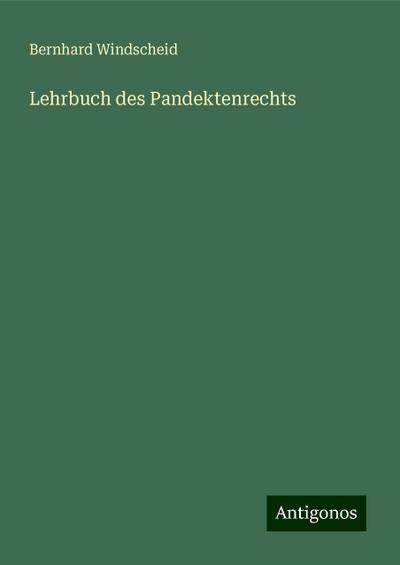 Windscheid, B: Lehrbuch des Pandektenrechts