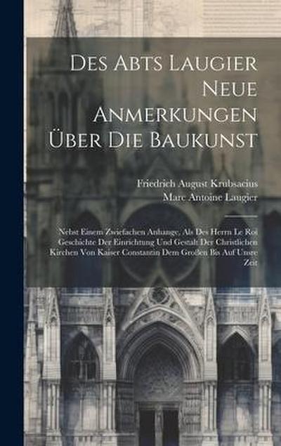 Des Abts Laugier Neue Anmerkungen Über Die Baukunst: Nebst Einem Zwiefachen Anhange, Als Des Herrn Le Roi Geschichte Der Einrichtung Und Gestalt Der C