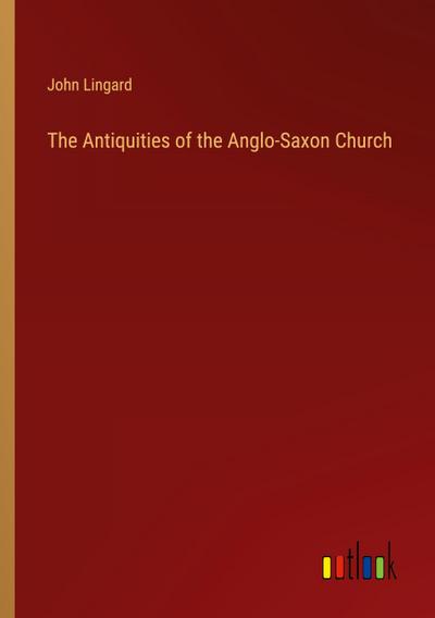 The Antiquities of the Anglo-Saxon Church
