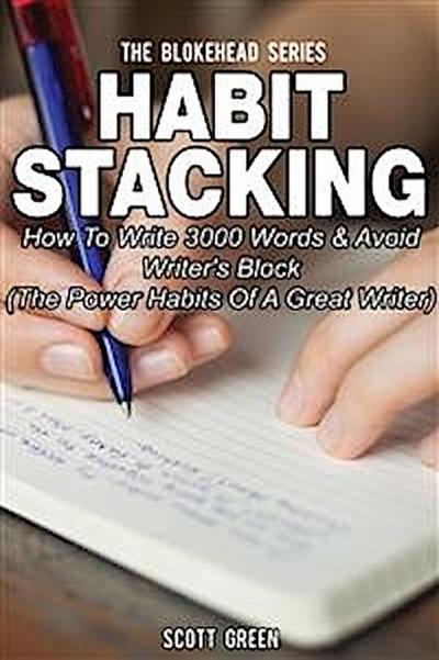 Habit Stacking: How To Write 3000 Words & Avoid Writer’s Block (The Power Habits Of A Great Writer)