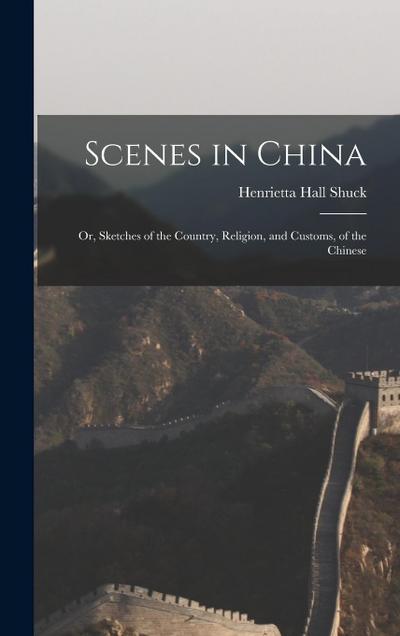 Scenes in China: Or, Sketches of the Country, Religion, and Customs, of the Chinese