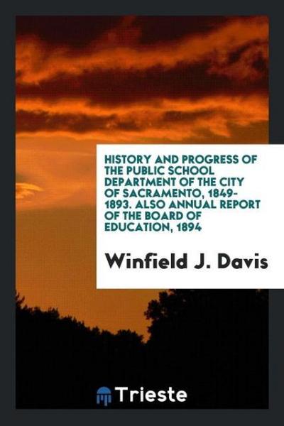 History and Progress of the Public School Department of the City of Sacramento, 1849-1893. Also Annual Report of the Board of Education, 1894