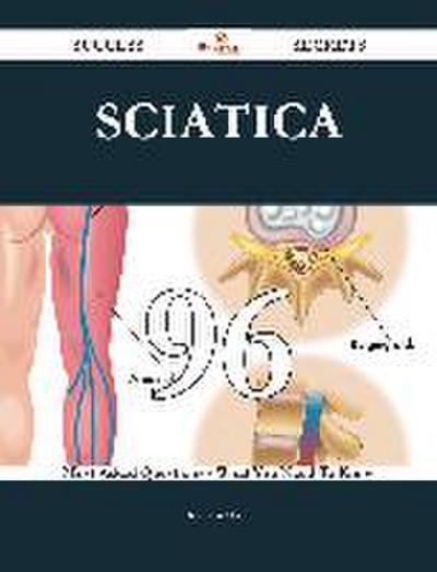 Sciatica 96 Success Secrets - 96 Most Asked Questions On Sciatica - What You Need To Know