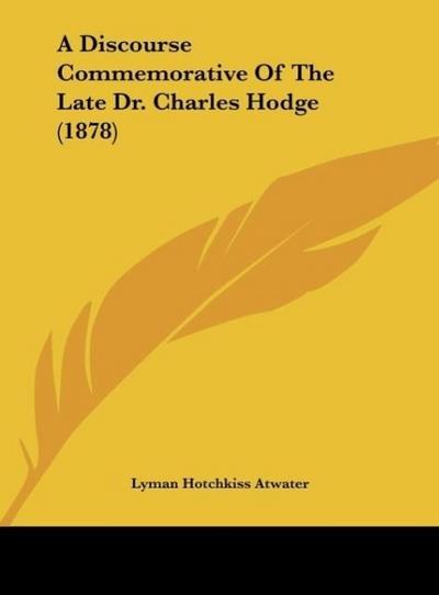 A Discourse Commemorative Of The Late Dr. Charles Hodge (1878) - Lyman Hotchkiss Atwater