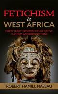 Fetichism in West Africa: Forty Years’ Observation of Native Customs and Superstitions