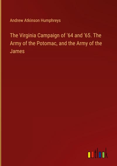 The Virginia Campaign of ’64 and ’65. The Army of the Potomac, and the Army of the James
