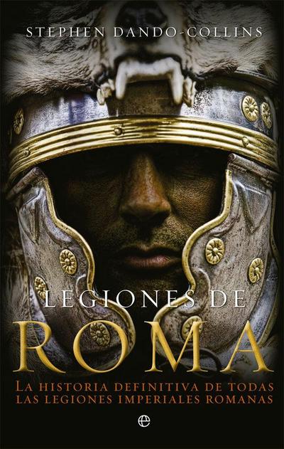 Legiones de Roma : la historia definitiva de todas las legiones imperiales romanas