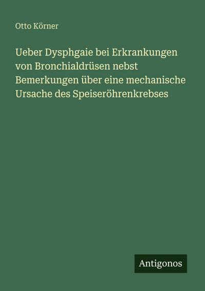 Ueber Dysphgaie bei Erkrankungen von Bronchialdrüsen nebst Bemerkungen über eine mechanische Ursache des Speiseröhrenkrebses