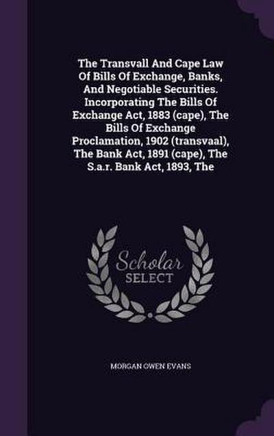 The Transvall And Cape Law Of Bills Of Exchange, Banks, And Negotiable Securities. Incorporating The Bills Of Exchange Act, 1883 (cape), The Bills Of Exchange Proclamation, 1902 (transvaal), The Bank Act, 1891 (cape), The S.a.r. Bank Act, 1893, The