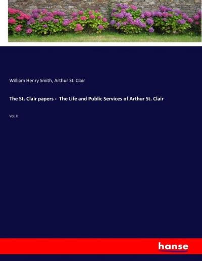The St. Clair papers - The Life and Public Services of Arthur St. Clair