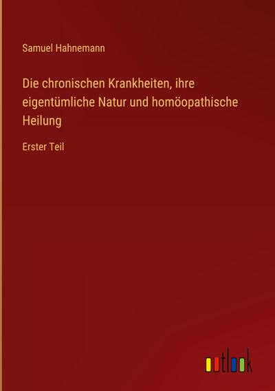 Die chronischen Krankheiten, ihre eigentümliche Natur und homöopathische Heilung