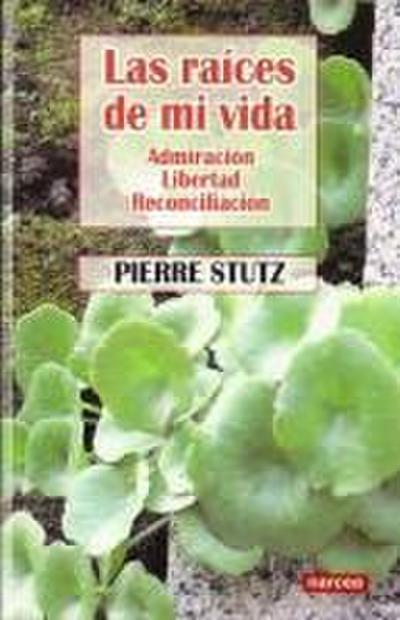Las raíces de mi vida : admiración, libertad, reconciliación