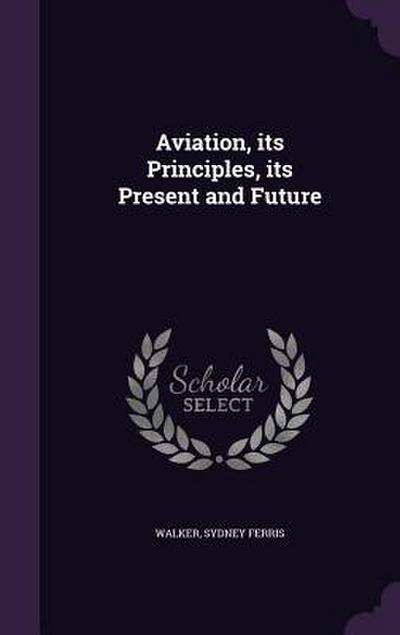 Aviation, its Principles, its Present and Future