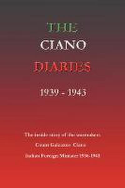 The Ciano Diaries 1939-1943: The Complete, Unabridged Diaries of Count Galeazzo Ciano, Italian Minister of Foreign Affairs, 1936-1943