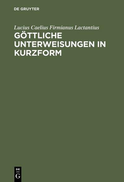 Lucius Caelius Firmianus, genannt Lactantius: Göttliche Unterweisungen in Kurzform