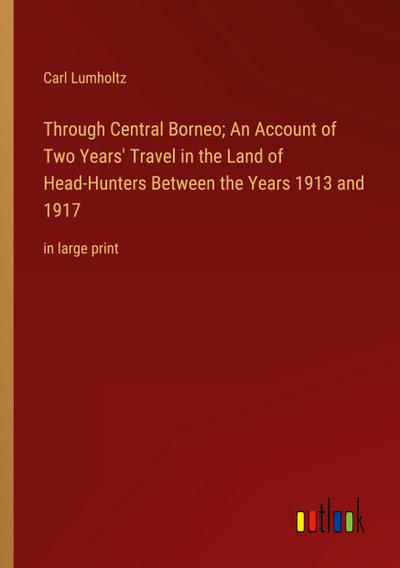 Through Central Borneo; An Account of Two Years’ Travel in the Land of Head-Hunters Between the Years 1913 and 1917