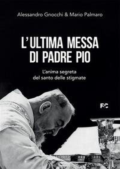 L’ ultima messa di Padre Pio. L’anima segreta del santo delle stigmate