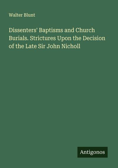 Dissenters’ Baptisms and Church Burials. Strictures Upon the Decision of the Late Sir John Nicholl