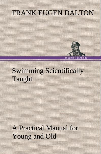 Swimming Scientifically Taught A Practical Manual for Young and Old