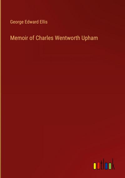 Memoir of Charles Wentworth Upham