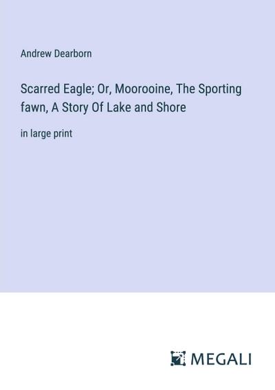Scarred Eagle; Or, Moorooine, The Sporting fawn, A Story Of Lake and Shore