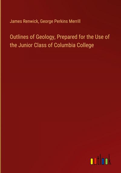 Outlines of Geology, Prepared for the Use of the Junior Class of Columbia College