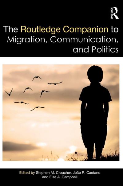 The Routledge Companion to Migration, Communication, and Politics