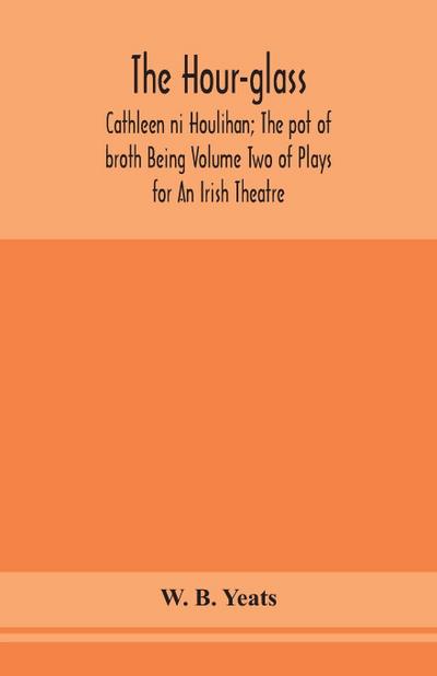 The Hour-Glass; Cathleen Ni Houlihan; The Pot Of Broth Being Volume Two Of Plays For An Irish Theatre