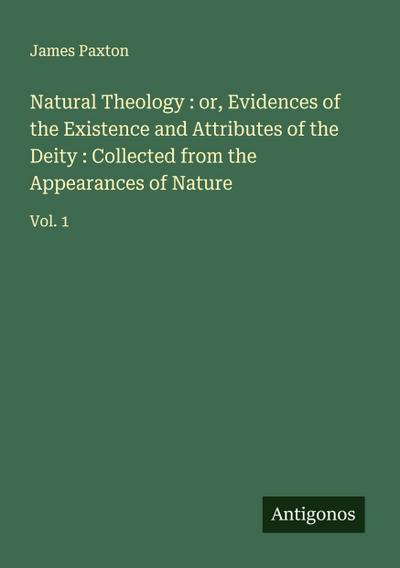 Natural Theology : or, Evidences of the Existence and Attributes of the Deity : Collected from the Appearances of Nature