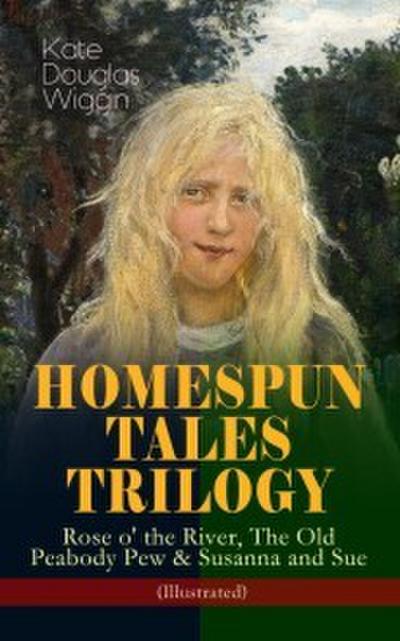 HOMESPUN TALES TRILOGY: Rose o’ the River, The Old Peabody Pew & Susanna and Sue (Illustrated)
