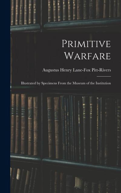 Primitive Warfare: Illustrated by Specimens From the Museum of the Institution