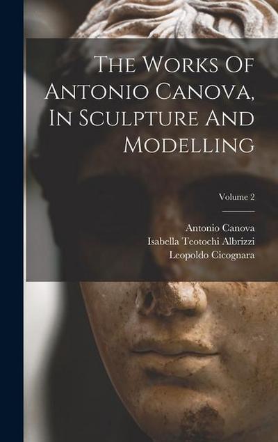 The Works Of Antonio Canova, In Sculpture And Modelling; Volume 2