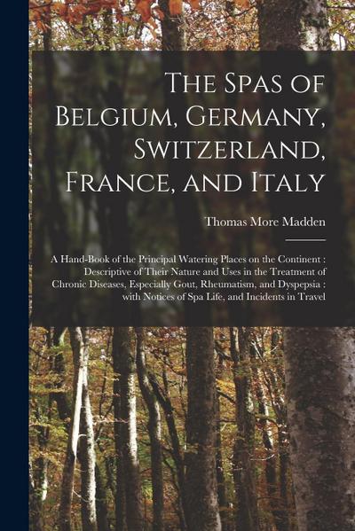 The Spas of Belgium, Germany, Switzerland, France, and Italy: a Hand-book of the Principal Watering Places on the Continent: Descriptive of Their Natu