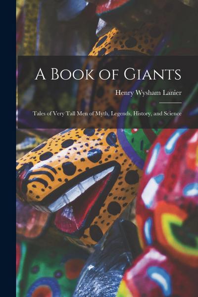A Book of Giants; Tales of Very Tall men of Myth, Legends, History, and Science