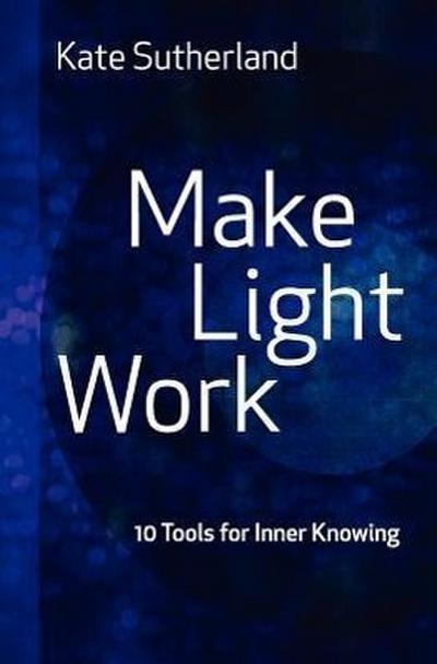 Make Light Work: 10 Tools for Inner Knowing