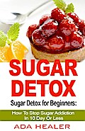 Sugar Detox for Beginners: How To Stop Sugar Addiction In 10 Day Or Less