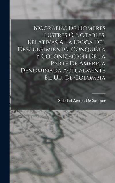 Biografías De Hombres Ilustres Ó Notables, Relativas Á La Época Del Descubrimiento, Conquista Y Colonización De La Parte De América Denominada Actualmente Ee. Uu. De Colombia