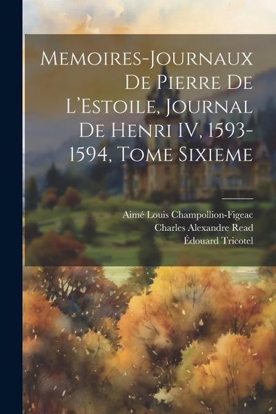 Memoires-Journaux de Pierre de L’Estoile, Journal de Henri IV, 1593-1594, Tome Sixieme