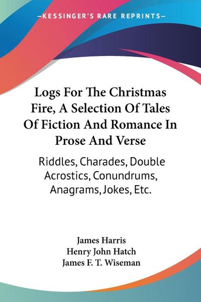 Logs For The Christmas Fire, A Selection Of Tales Of Fiction And Romance In Prose And Verse