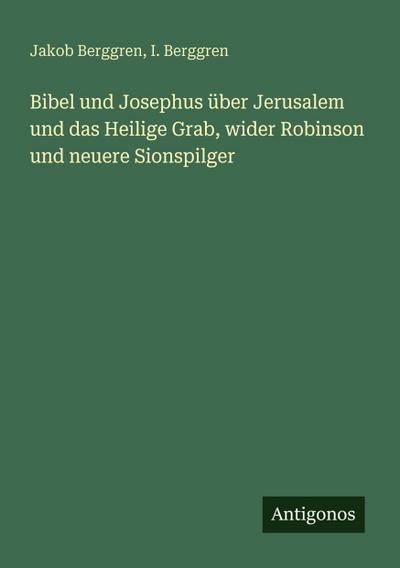 Bibel und Josephus über Jerusalem und das Heilige Grab, wider Robinson und neuere Sionspilger