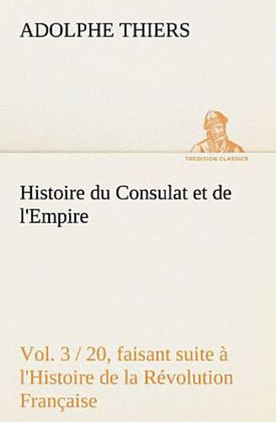 Histoire du Consulat et de l’Empire, (Vol. 3 / 20) faisant suite à l’Histoire de la Révolution Française