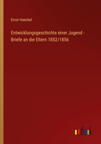 Entwicklungsgeschichte einer Jugend - Briefe an die Eltern 1852/1856