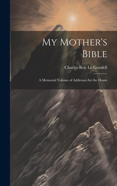 My Mother’s Bible: A Memorial Volume of Addresses for the Home